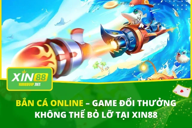 Bắn Cá Online – Game Đổi Thưởng Không Thể Bỏ Lỡ Tại XIN88